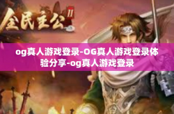 og真人游戏登录-OG真人游戏登录体验分享-og真人游戏登录
