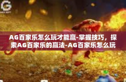AG百家乐怎么玩才能赢-掌握技巧，探索AG百家乐的赢法-AG百家乐怎么玩才能赢