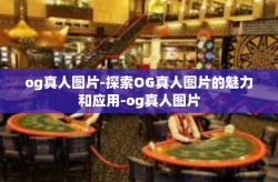 og真人图片-探索OG真人图片的魅力和应用-og真人图片