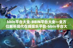 bbin平台大全-BBIN平台大全—全方位解析现代在线娱乐平台-bbin平台大全
