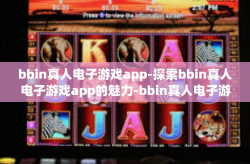 bbin真人电子游戏app-探索bbin真人电子游戏app的魅力-bbin真人电子游戏app