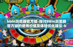 bbin浏览器官方版-探讨BBin浏览器官方版的使用价值及体验优化建议-bbin浏览器官方版