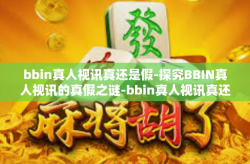 bbin真人视讯真还是假-探究BBIN真人视讯的真假之谜-bbin真人视讯真还是假