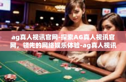 ag真人视讯官网-探索AG真人视讯官网，领先的网络娱乐体验-ag真人视讯官网