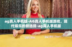 ag真人手机版-AG真人手机版游戏，现代娱乐的新选择-ag真人手机版