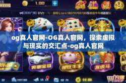 og真人官网-OG真人官网，探索虚拟与现实的交汇点-og真人官网