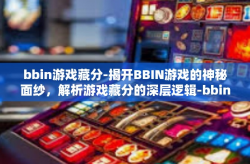 bbin游戏藏分-揭开BBIN游戏的神秘面纱，解析游戏藏分的深层逻辑-bbin游戏藏分