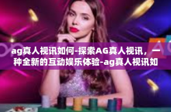 ag真人视讯如何-探索AG真人视讯，一种全新的互动娱乐体验-ag真人视讯如何