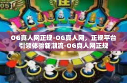 OG真人网正规-OG真人网，正规平台引领体验新潮流-OG真人网正规