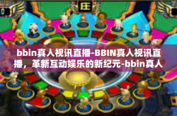 bbin真人视讯直播-BBIN真人视讯直播，革新互动娱乐的新纪元-bbin真人视讯直播