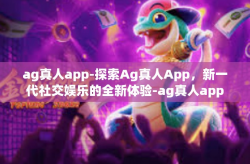 ag真人app-探索Ag真人App，新一代社交娱乐的全新体验-ag真人app