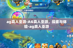ag真人亚游-AG真人亚游，探索与体验-ag真人亚游