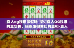 真人og视讯做假吗-探讨真人OG视讯的真实性，揭露虚假背后的真相-真人og视讯做假吗