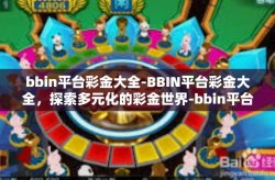 bbin平台彩金大全-BBIN平台彩金大全，探索多元化的彩金世界-bbin平台彩金大全