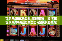 百家乐路单怎么看-掌握观察，如何在百家乐中解读路单走势-百家乐路单怎么看