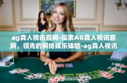 ag真人视讯官网-探索AG真人视讯官网，领先的网络娱乐体验-ag真人视讯官网