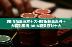 BBIN糖果派对十大-BBIN糖果派对十大精彩瞬间-BBIN糖果派对十大