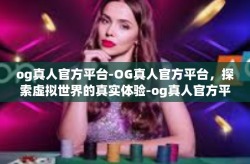 og真人官方平台-OG真人官方平台，探索虚拟世界的真实体验-og真人官方平台