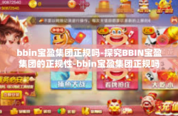 bbin宝盈集团正规吗-探究BBIN宝盈集团的正规性-bbin宝盈集团正规吗