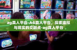 ag真人平台-AG真人平台，探索虚拟与现实的交融点-ag真人平台
