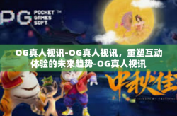 OG真人视讯-OG真人视讯，重塑互动体验的未来趋势-OG真人视讯