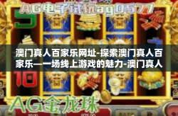 澳门真人百家乐网址-探索澳门真人百家乐—一场线上游戏的魅力-澳门真人百家乐网址