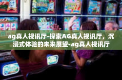 ag真人视讯厅-探索AG真人视讯厅，沉浸式体验的未来展望-ag真人视讯厅