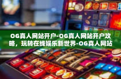 OG真人网站开户-OG真人网站开户攻略，玩转在线娱乐新世界-OG真人网站开户