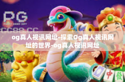 og真人视讯网址-探索Og真人视讯网址的世界-og真人视讯网址