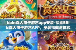 bbin真人电子游艺app安装-探索BBIN真人电子游艺APP，安装指南与体验分享-bbin真人电子游艺app安装