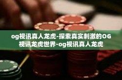 og视讯真人龙虎-探索真实刺激的OG视讯龙虎世界-og视讯真人龙虎