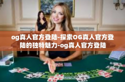 og真人官方登陆-探索OG真人官方登陆的独特魅力-og真人官方登陆