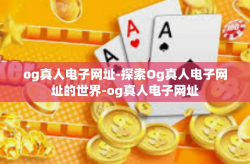 og真人电子网址-探索Og真人电子网址的世界-og真人电子网址