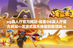 og真人厅官方网站-探索OG真人厅官方网站—沉浸式娱乐体验的新领域-og真人厅官方网站