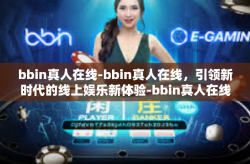bbin真人在线-bbin真人在线，引领新时代的线上娱乐新体验-bbin真人在线
