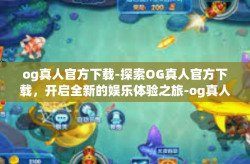 og真人官方下载-探索OG真人官方下载，开启全新的娱乐体验之旅-og真人官方下载