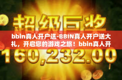 bbin真人开户送-BBIN真人开户送大礼，开启您的游戏之旅！bbin真人开户送
