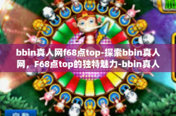 bbin真人网f68点top-探索bbin真人网，F68点top的独特魅力-bbin真人网f68点top