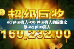 og plus真人-OG Plus真人的探索之旅-og plus真人