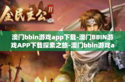 澳门bbin游戏app下载-澳门BBIN游戏APP下载探索之旅-澳门bbin游戏app下载