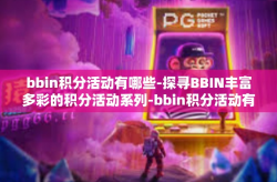 bbin积分活动有哪些-探寻BBIN丰富多彩的积分活动系列-bbin积分活动有哪些