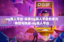og真人平台-探索Og真人平台的多元体验与挑战-og真人平台