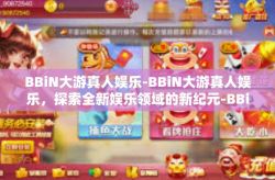 BBiN大游真人娱乐-BBiN大游真人娱乐，探索全新娱乐领域的新纪元-BBiN大游真人娱乐