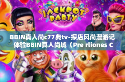 BBIN真人尚c77典tv-探店风尚漫游记 体验BBIN真人尚城（Pre rliones Centre™解码无所不包-BBIN真人尚c77典tv