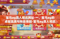 宝马ag真人视讯网址-一、宝马ag的卓越品质与特色体验-宝马ag真人视讯网址