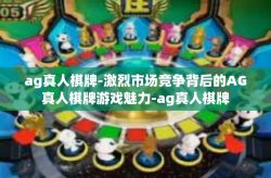 ag真人棋牌-激烈市场竞争背后的AG真人棋牌游戏魅力-ag真人棋牌