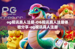og视讯真人注册-OG视讯真人注册体验分享-og视讯真人注册