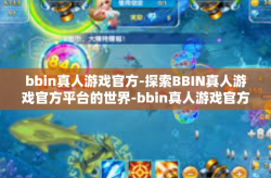 bbin真人游戏官方-探索BBIN真人游戏官方平台的世界-bbin真人游戏官方