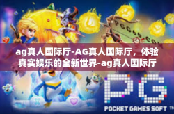 ag真人国际厅-AG真人国际厅，体验真实娱乐的全新世界-ag真人国际厅