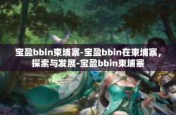 宝盈bbin柬埔寨-宝盈bbin在柬埔寨，探索与发展-宝盈bbin柬埔寨